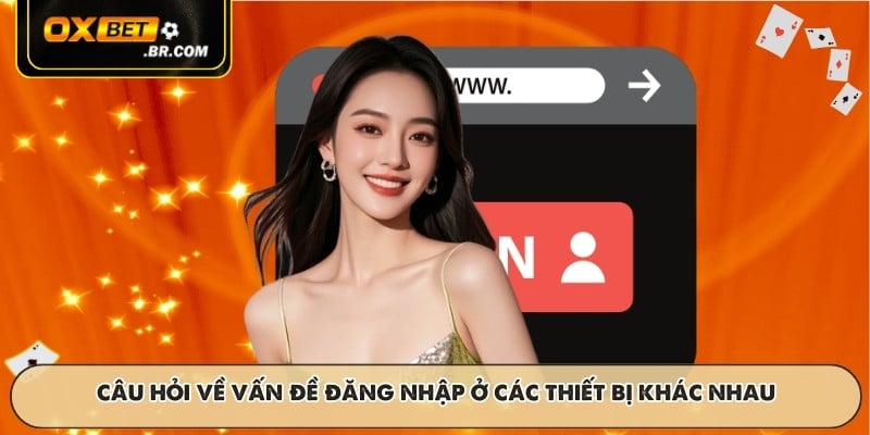 Câu hỏi về vấn đề đăng nhập ở các thiết bị khác nhau