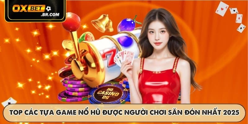 TOP các tựa game nổ hũ được người chơi săn đón nhất 2025